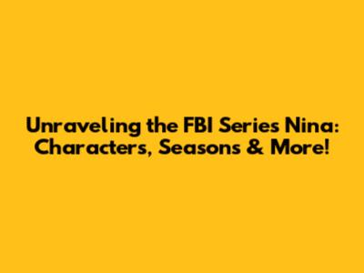 Unraveling the FBI Series 'Nina': Characters, Seasons & More!
