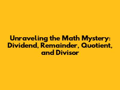 Unraveling the Math Mystery: Dividend, Remainder, Quotient, and Divisor