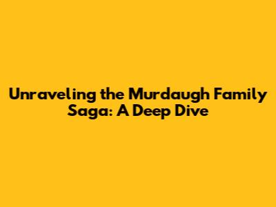 Unraveling the Murdaugh Family Saga: A Deep Dive