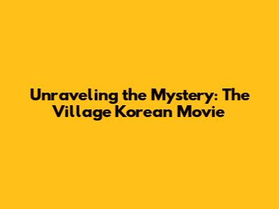 Unraveling the Mystery: The Village Korean Movie