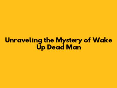 Unraveling the Mystery of 'Wake Up Dead Man'