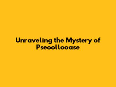 Unraveling the Mystery of Pseoollooase
