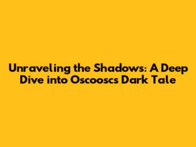 Unraveling the Shadows: A Deep Dive into 'Oscoosc's' Dark Tale