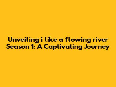 Unveiling 'i like a flowing river' Season 1: A Captivating Journey