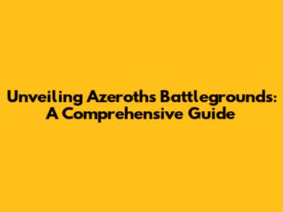 Unveiling Azeroth's Battlegrounds: A Comprehensive Guide