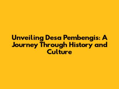 Unveiling Desa Pembengis: A Journey Through History and Culture