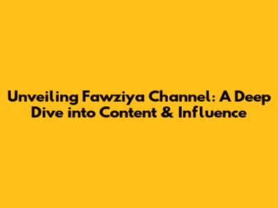 Unveiling Fawziya Channel: A Deep Dive into Content & Influence