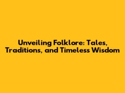 Unveiling Folklore: Tales, Traditions, and Timeless Wisdom