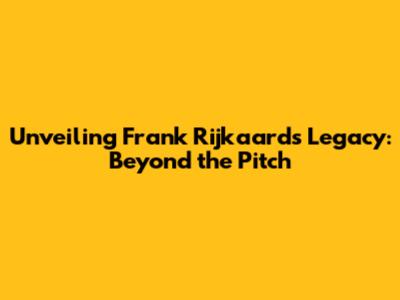 Unveiling Frank Rijkaard's Legacy: Beyond the Pitch