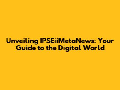 Unveiling IPSEiiMetaNews: Your Guide to the Digital World