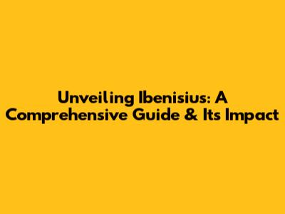 Unveiling Ibenisius: A Comprehensive Guide & Its Impact