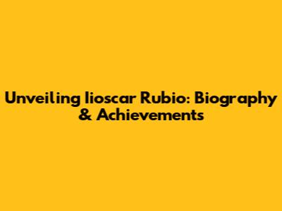 Unveiling Iioscar Rubio: Biography & Achievements