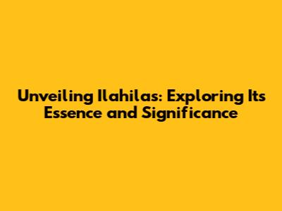Unveiling Ilahilas: Exploring Its Essence and Significance