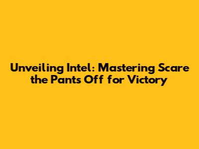 Unveiling Intel: Mastering "Scare the Pants Off" for Victory