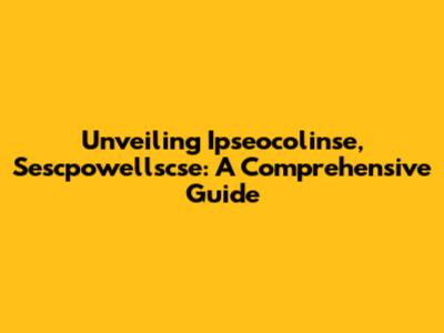 Unveiling Ipseocolinse, Sescpowellscse: A Comprehensive Guide