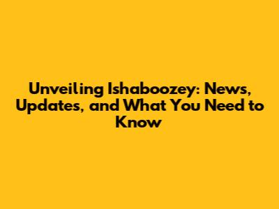 Unveiling Ishaboozey: News, Updates, and What You Need to Know