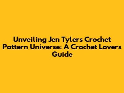 Unveiling Jen Tyler's Crochet Pattern Universe: A Crochet Lover's Guide