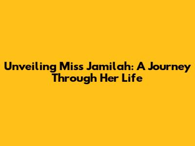 Unveiling Miss Jamilah: A Journey Through Her Life