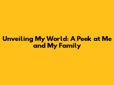 Unveiling My World: A Peek at Me and My Family
