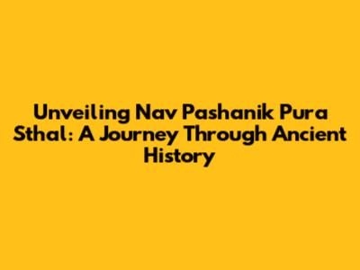 Unveiling Nav Pashanik Pura Sthal: A Journey Through Ancient History