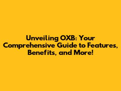 Unveiling OXB: Your Comprehensive Guide to Features, Benefits, and More!