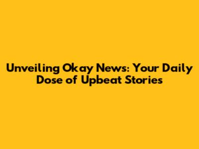 Unveiling Okay News: Your Daily Dose of Upbeat Stories