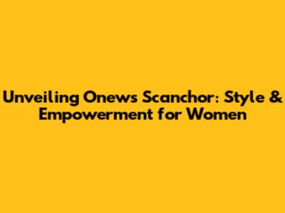 Unveiling Onews Scanchor: Style & Empowerment for Women