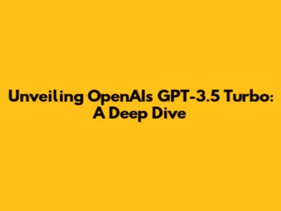 Unveiling OpenAI's GPT-3.5 Turbo: A Deep Dive