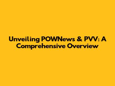 Unveiling POWNews & PVV: A Comprehensive Overview