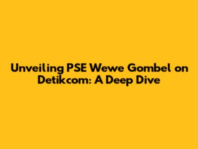 Unveiling PSE Wewe Gombel on Detikcom: A Deep Dive