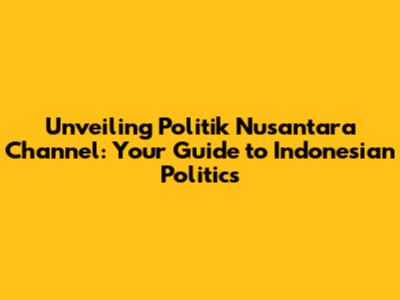 Unveiling Politik Nusantara Channel: Your Guide to Indonesian Politics