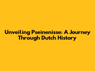 Unveiling Pseinenisse: A Journey Through Dutch History