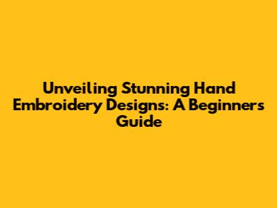 Unveiling Stunning Hand Embroidery Designs: A Beginner's Guide