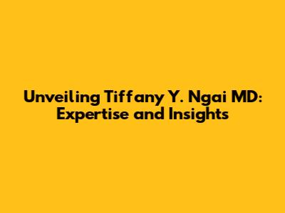 Unveiling Tiffany Y. Ngai MD: Expertise and Insights