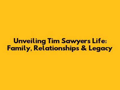 Unveiling Tim Sawyer's Life: Family, Relationships & Legacy