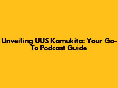 Unveiling UUS Kamukita: Your Go-To Podcast Guide