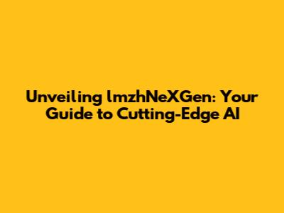 Unveiling lmzhNeXGen: Your Guide to Cutting-Edge AI