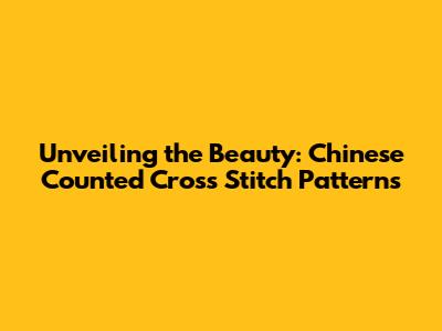 Unveiling the Beauty: Chinese Counted Cross Stitch Patterns