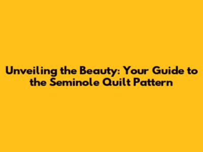 Unveiling the Beauty: Your Guide to the Seminole Quilt Pattern