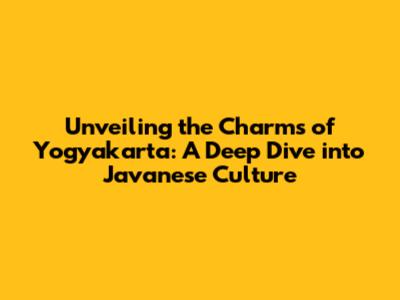 Unveiling the Charms of Yogyakarta: A Deep Dive into Javanese Culture