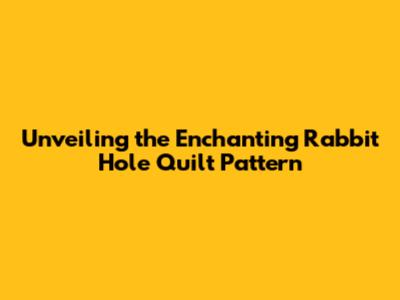 Unveiling the Enchanting Rabbit Hole Quilt Pattern