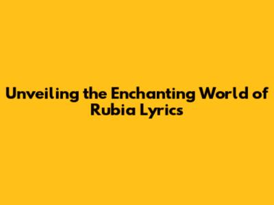 Unveiling the Enchanting World of 'Rubia' Lyrics