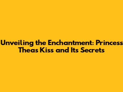 Unveiling the Enchantment: Princess Thea's Kiss and Its Secrets