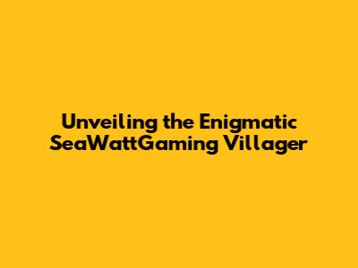 Unveiling the Enigmatic SeaWattGaming Villager