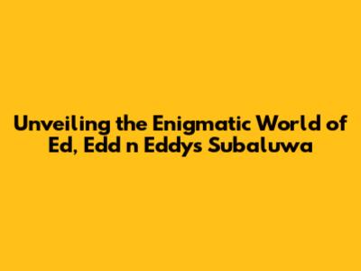 Unveiling the Enigmatic World of 'Ed, Edd n Eddy's Subaluwa'