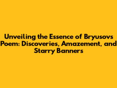 Unveiling the Essence of Bryusov's Poem: Discoveries, Amazement, and Starry Banners