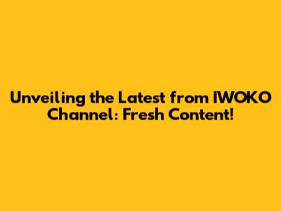 Unveiling the Latest from IWOKO Channel: Fresh Content!