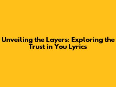 Unveiling the Layers: Exploring the 'Trust in You' Lyrics