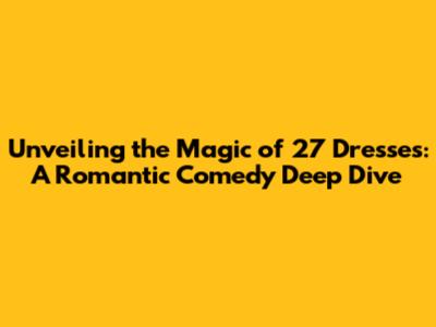 Unveiling the Magic of '27 Dresses': A Romantic Comedy Deep Dive