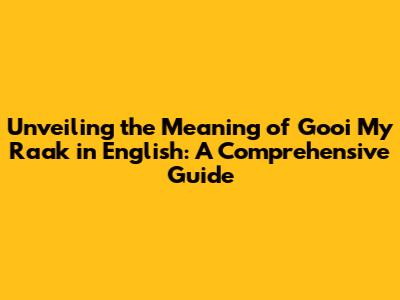 Unveiling the Meaning of 'Gooi My Raak' in English: A Comprehensive Guide